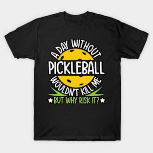 A Day Without Pickleball Wouldn't Kill Me But Why Risk It T-Shirt